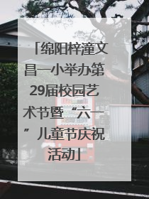 绵阳梓潼文昌一小举办第29届校园艺术节暨“六一”儿童节庆祝活动