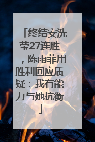 终结安洗莹27连胜，陈雨菲用胜利回应质疑：我有能力与她抗衡
