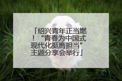 绍兴青年正当燃！“青春为中国式现代化挺膺担当”主题分享会举行