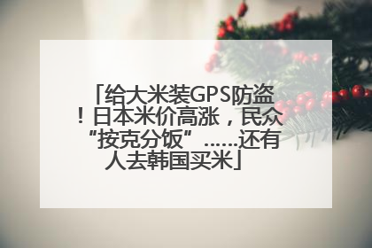 给大米装GPS防盗！日本米价高涨，民众“按克分饭”……还有人去韩国买米