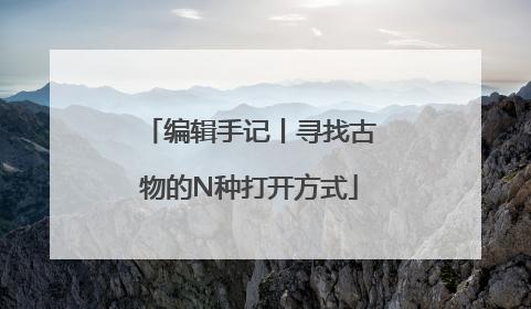 编辑手记丨寻找古物的N种打开方式