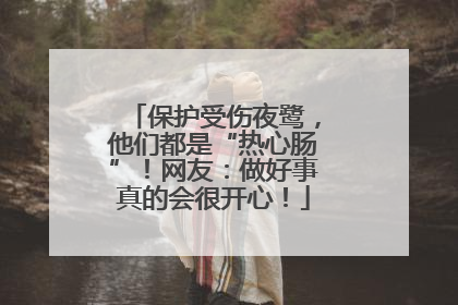 保护受伤夜鹭，他们都是“热心肠”！网友：做好事真的会很开心！
