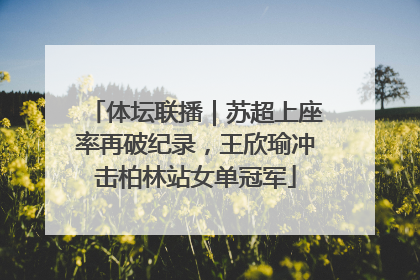 体坛联播｜苏超上座率再破纪录，王欣瑜冲击柏林站女单冠军