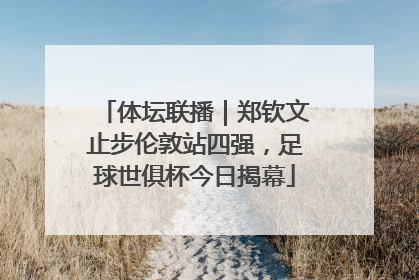 体坛联播｜郑钦文止步伦敦站四强，足球世俱杯今日揭幕