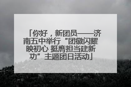你好，新团员——济南五中举行“团徽闪耀映初心 挺膺担当建新功”主题团日活动