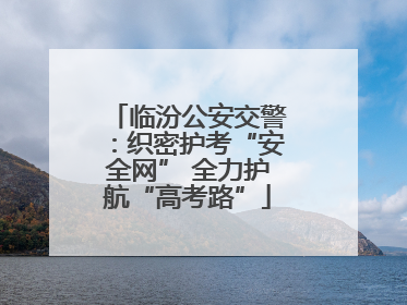 临汾公安交警：织密护考“安全网” 全力护航“高考路”