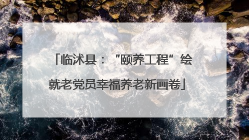 临沭县：“颐养工程”绘就老党员幸福养老新画卷