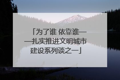 为了谁 依靠谁——扎实推进文明城市建设系列谈之一