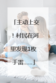 主动上交！村民在河里发现1枚手雷……