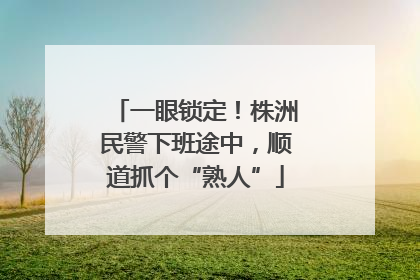 一眼锁定！株洲民警下班途中，顺道抓个“熟人”