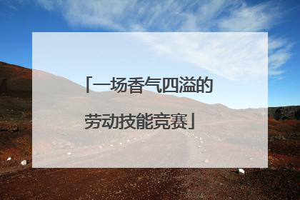 一场香气四溢的劳动技能竞赛