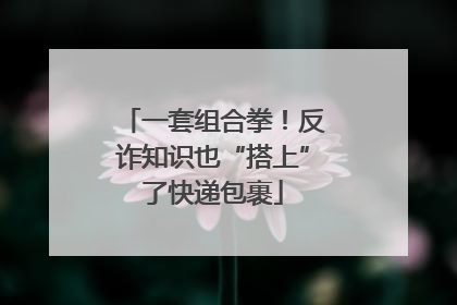 一套组合拳！反诈知识也“搭上”了快递包裹