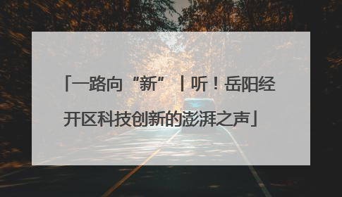 一路向“新”丨听！岳阳经开区科技创新的澎湃之声