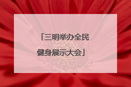 三明举办全民健身展示大会