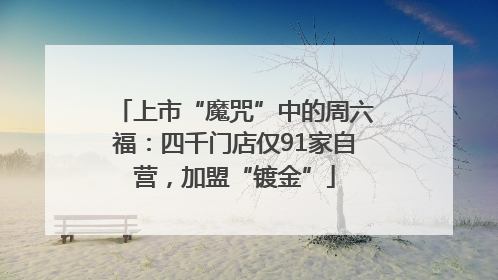 上市“魔咒”中的周六福：四千门店仅91家自营，加盟“镀金”