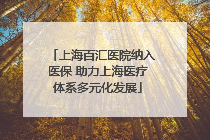 上海百汇医院纳入医保 助力上海医疗体系多元化发展