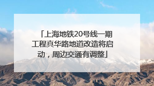 上海地铁20号线一期工程真华路地道改造将启动，周边交通有调整