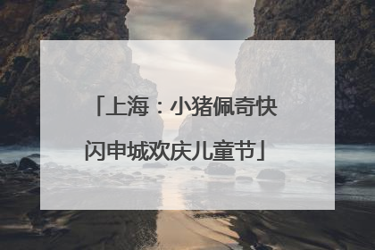 上海：小猪佩奇快闪申城欢庆儿童节