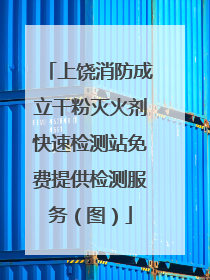 上饶消防成立干粉灭火剂快速检测站免费提供检测服务（图）