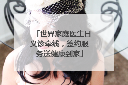 世界家庭医生日义诊牵线，签约服务送健康到家