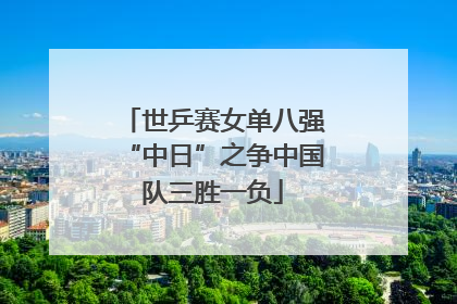 世乒赛女单八强“中日”之争中国队三胜一负