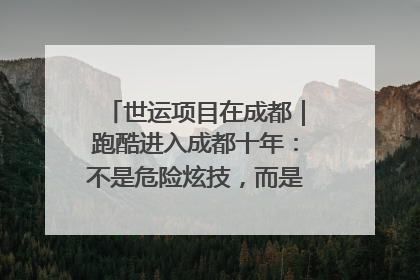 世运项目在成都｜跑酷进入成都十年：不是危险炫技，而是教会人自救