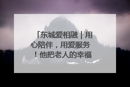 东城爱相融｜用心陪伴，用爱服务！他把老人的幸福感当“大事儿”