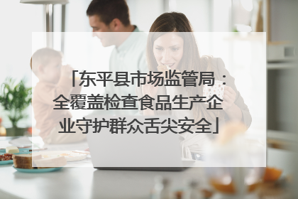 东平县市场监管局：全覆盖检查食品生产企业守护群众舌尖安全