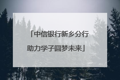 中信银行新乡分行助力学子圆梦未来