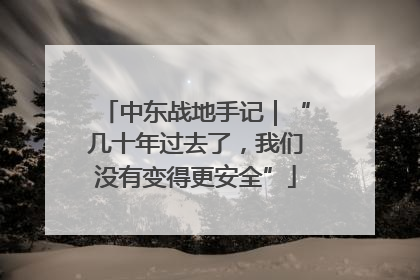 中东战地手记｜“几十年过去了，我们没有变得更安全”