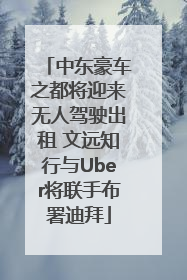 中东豪车之都将迎来无人驾驶出租 文远知行与Uber将联手布署迪拜