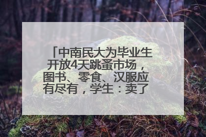 中南民大为毕业生开放4天跳蚤市场，图书、零食、汉服应有尽有，学生：卖了几十个手串