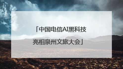 中国电信AI黑科技亮相泉州文旅大会