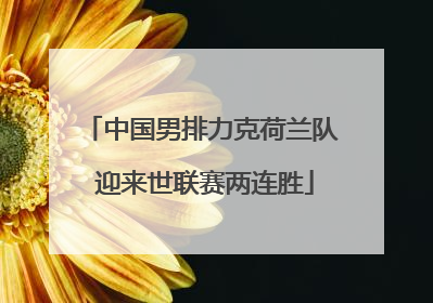 中国男排力克荷兰队 迎来世联赛两连胜