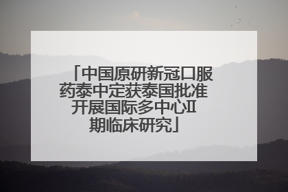 中国原研新冠口服药泰中定获泰国批准开展国际多中心II期临床研究