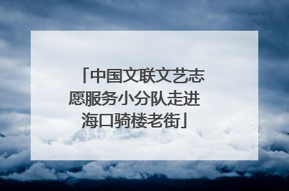 中国文联文艺志愿服务小分队走进海口骑楼老街
