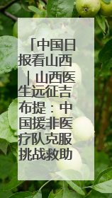 中国日报看山西｜山西医生远征吉布提：中国援非医疗队克服挑战救助非洲患者