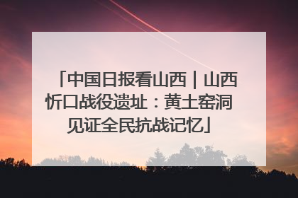 中国日报看山西｜山西忻口战役遗址：黄土窑洞见证全民抗战记忆