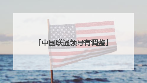 中国联通领导有调整