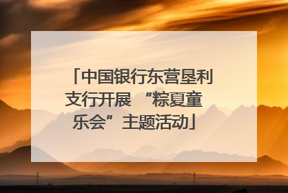 中国银行东营垦利支行开展 “粽夏童乐会”主题活动