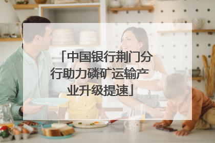 中国银行荆门分行助力磷矿运输产业升级提速