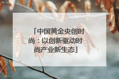 中国黄金央创时尚：以创新驱动时尚产业新生态