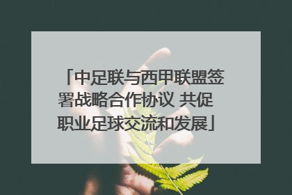 中足联与西甲联盟签署战略合作协议 共促职业足球交流和发展