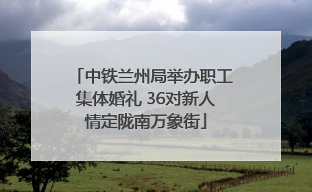 中铁兰州局举办职工集体婚礼 36对新人情定陇南万象街