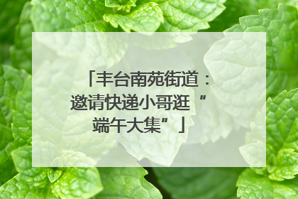 丰台南苑街道：邀请快递小哥逛“端午大集”