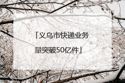 义乌市快递业务量突破50亿件