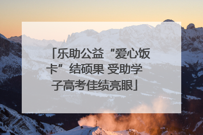 乐助公益“爱心饭卡”结硕果 受助学子高考佳绩亮眼