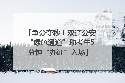 争分夺秒！双辽公安“绿色通道”助考生5分钟“办证”入场