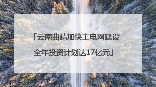 云南曲靖加快主电网建设 全年投资计划达17亿元