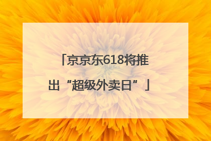 京京东618将推出“超级外卖日”